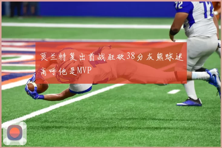 莫兰特复出首战狂砍38分灰熊球迷高呼他是MVP