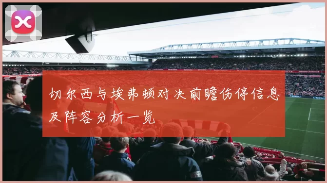 切尔西与埃弗顿对决前瞻伤停信息及阵容分析一览