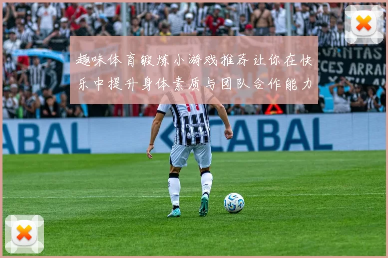 趣味体育锻炼小游戏推荐让你在快乐中提升身体素质与团队合作能力