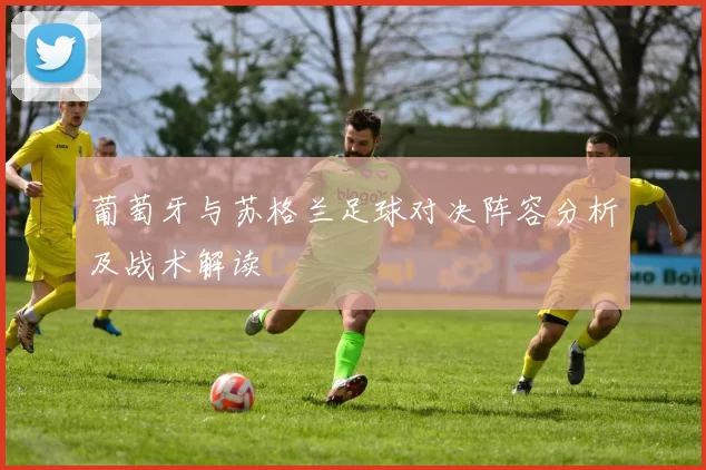 葡萄牙与苏格兰足球对决阵容分析及战术解读