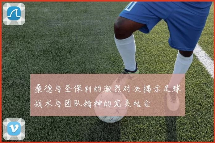 桑德与圣保利的激烈对决揭示足球战术与团队精神的完美结合