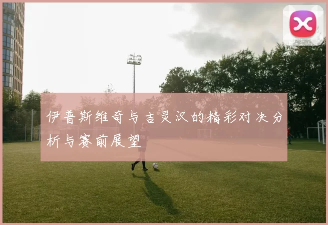 伊普斯维奇与吉灵汉的精彩对决分析与赛前展望